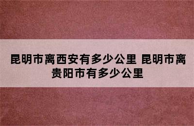 昆明市离西安有多少公里 昆明市离贵阳市有多少公里